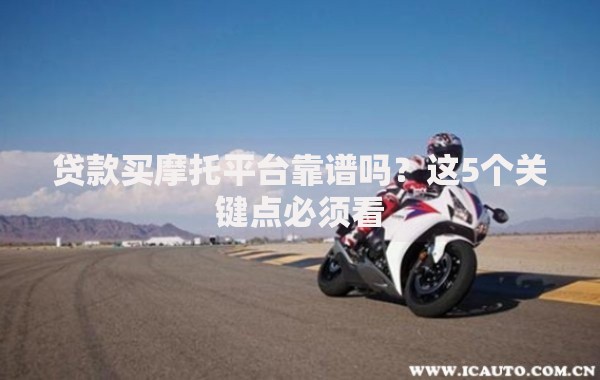 贷款买摩托平台靠谱吗？这5个关键点必须看