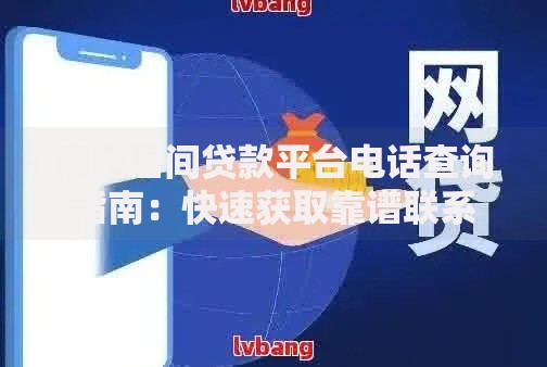 南充居间贷款平台电话查询指南：快速获取靠谱联系方式