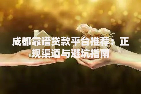 成都靠谱贷款平台推荐：正规渠道与避坑指南
