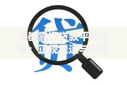 成都靠谱贷款平台推荐：正规渠道与避坑指南