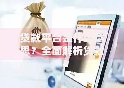 贷款平台是什么意思？全面解析贷款平台的作用与选择