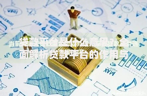贷款平台是什么意思？全面解析贷款平台的作用与选择