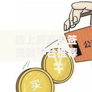 线上房产单签贷款平台推荐：申请流程、利率对比及注意事项