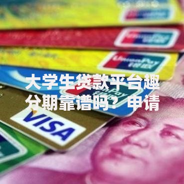大学生贷款平台趣分期靠谱吗？申请攻略与风险全解析
