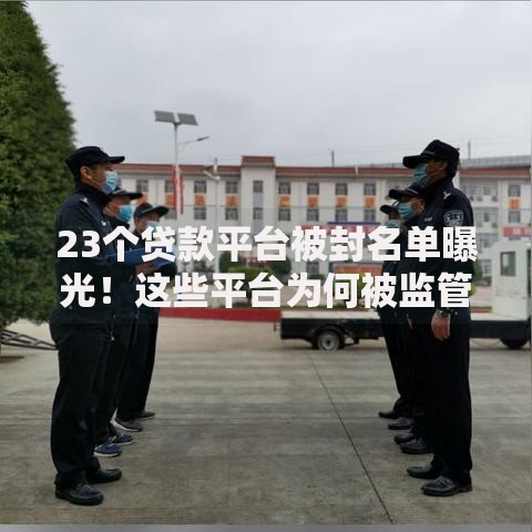 23个贷款平台被封名单曝光！这些平台为何被监管盯上？