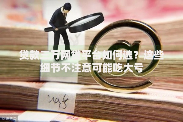 贷款三万网贷平台如何选？这些细节不注意可能吃大亏