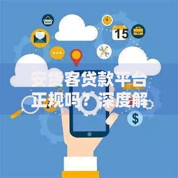 安货客贷款平台正规吗?深度解析用户必看的五大关键点 安货客贷款平台正规吗?深度解析用户必看的五大关键点