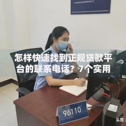 怎样快速找到正规贷款平台的联系电话?7个实用方法分享 怎样快速找到正规贷款平台的联系电话?7个实用方法分享