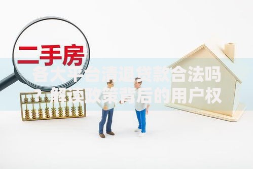 各大平台清退贷款合法吗?解读政策背后的用户权益保护 各大平台清退贷款合法吗?解读政策背后的用户权益保护