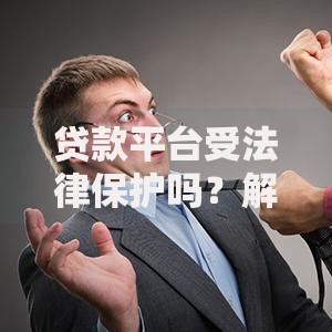 贷款平台受法律保护吗?解析法律保障与用户权益 贷款平台受法律保护吗?解析法律保障与用户权益