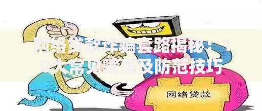 网络贷款诈骗套路揭秘：10大常见骗局及防范技巧