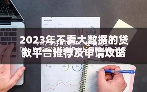 2023年不看大数据的贷款平台推荐及申请攻略 2023年不看大数据的贷款平台推荐及申请攻略