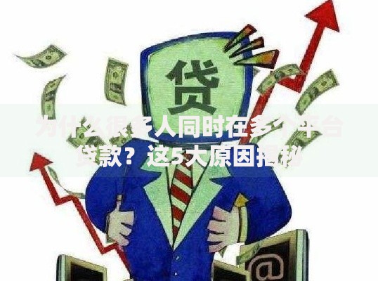 为什么很多人同时在多个平台贷款?这5大原因揭秘 为什么很多人同时在多个平台贷款?这5大原因揭秘