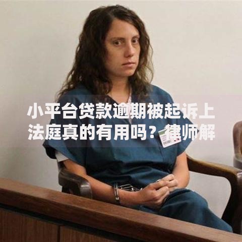 小平台贷款逾期被起诉上法庭真的有用吗？律师解读应对策略