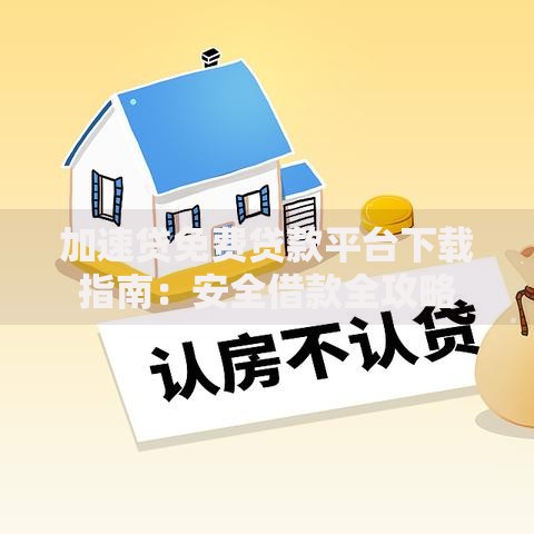 加速贷免费贷款平台下载指南:安全借款全攻略 加速贷免费贷款平台下载指南:安全借款全攻略