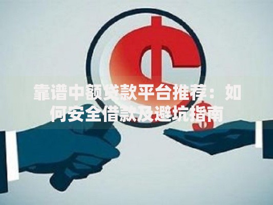 靠谱中额贷款平台推荐:如何安全借款及避坑指南 靠谱中额贷款平台推荐:如何安全借款及避坑指南