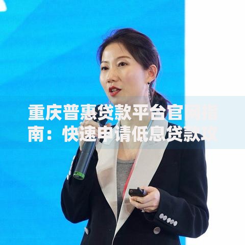 重庆普惠贷款平台官网指南：快速申请低息贷款攻略