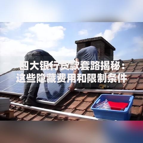 四大银行贷款套路揭秘:这些隐藏费用和限制条件你知道吗? 四大银行贷款套路揭秘:这些隐藏费用和限制条件你知道吗?