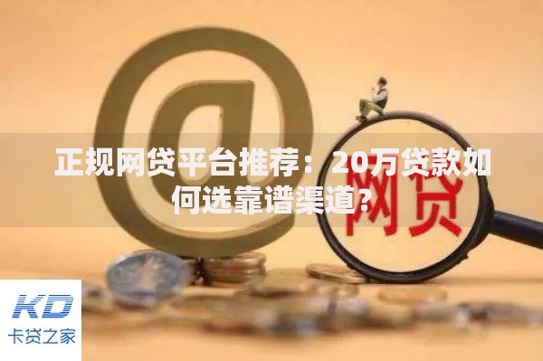 正规网贷平台推荐：20万贷款如何选靠谱渠道？