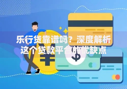 乐行贷靠谱吗?深度解析这个贷款平台的优缺点 乐行贷靠谱吗?深度解析这个贷款平台的优缺点