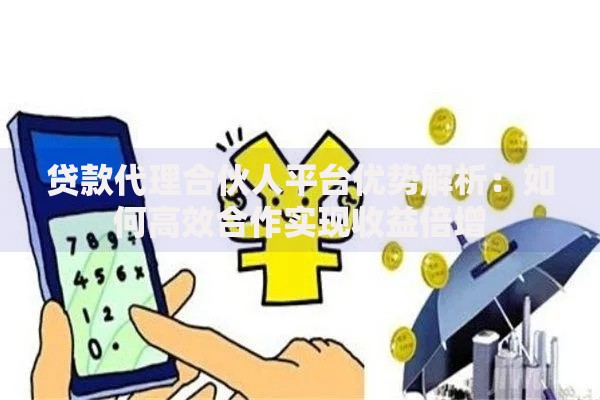 贷款代理合伙人平台优势解析：如何高效合作实现收益倍增