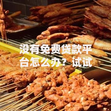 没有免费贷款平台怎么办?试试这些低成本借款方法 没有免费贷款平台怎么办?试试这些低成本借款方法