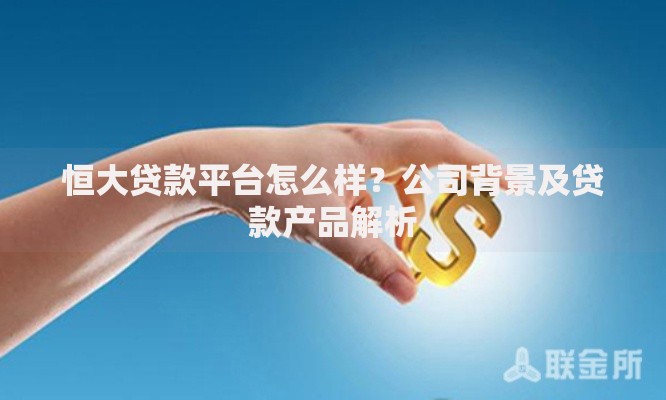 恒大贷款平台怎么样?公司背景及贷款产品解析 恒大贷款平台怎么样?公司背景及贷款产品解析