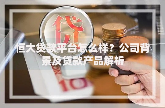 恒大贷款平台怎么样?公司背景及贷款产品解析 恒大贷款平台怎么样?公司背景及贷款产品解析