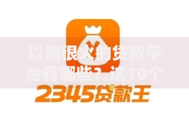 以前很火的贷款平台有哪些?这10个名字你还记得吗 以前很火的贷款平台有哪些?这10个名字你还记得吗