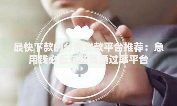 最快下款的分期贷款平台推荐：急用钱必看这些高通过率平台