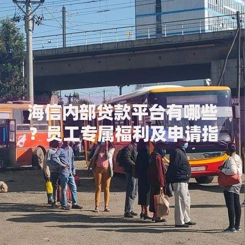 海信内部贷款平台有哪些?员工专属福利及申请指南 海信内部贷款平台有哪些?员工专属福利及申请指南