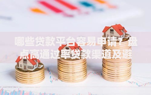 哪些贷款平台容易申请?盘点高通过率贷款渠道及避坑指南 哪些贷款平台容易申请?盘点高通过率贷款渠道及避坑指南