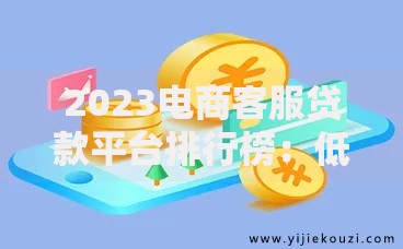 2023电商客服贷款平台排行榜:低息快速下款TOP10 2023电商客服贷款平台排行榜:低息快速下款TOP10