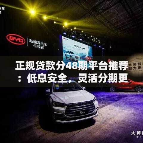 正规贷款分48期平台推荐:低息安全,灵活分期更省心 正规贷款分48期平台推荐:低息安全,灵活分期更省心