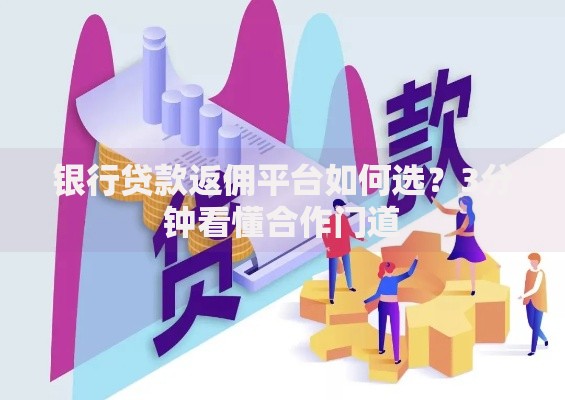 银行贷款返佣平台如何选？3分钟看懂合作门道