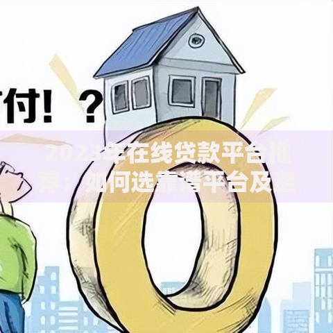 2023年在线贷款平台推荐:如何选靠谱平台及避坑指南 2023年在线贷款平台推荐:如何选靠谱平台及避坑指南