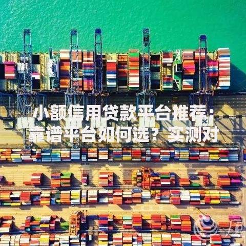 小额信用贷款平台推荐：靠谱平台如何选？实测对比分析