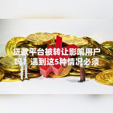 贷款平台被转让影响用户吗？遇到这5种情况必须警惕