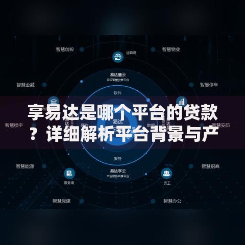 享易达是哪个平台的贷款？详细解析平台背景与产品特点