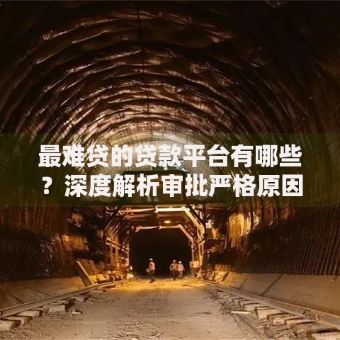 最难贷的贷款平台有哪些?深度解析审批严格原因 最难贷的贷款平台有哪些?深度解析审批严格原因