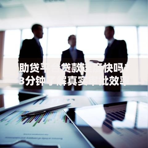 助贷平台贷款速度快吗？3分钟了解真实审批效率