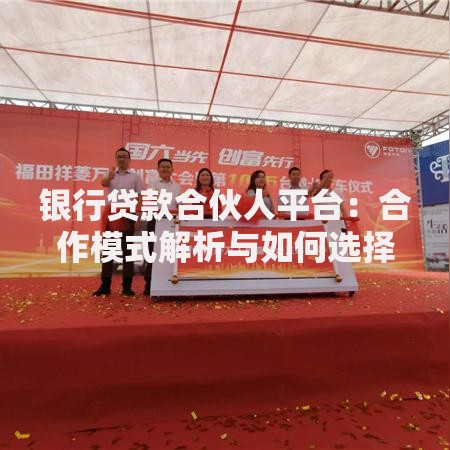 银行贷款合伙人平台：合作模式解析与如何选择靠谱平台