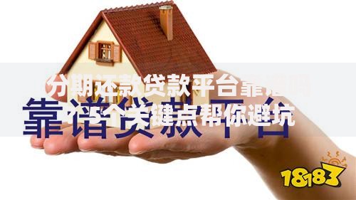 分期还款贷款平台靠谱吗？5个关键点帮你避坑