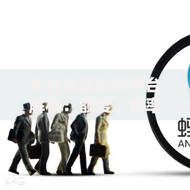 支付宝新贷款平台解析：额度、利率、申请流程全指南