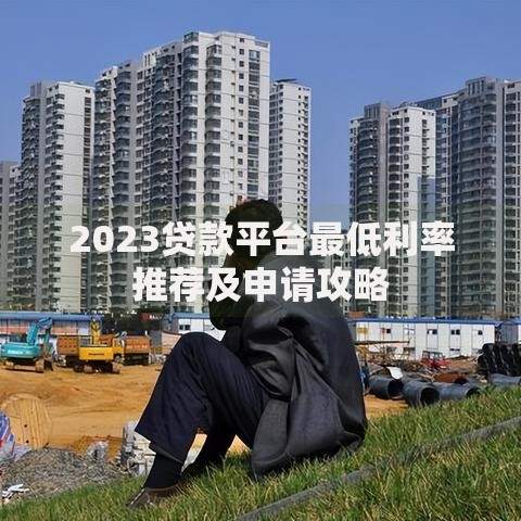 2023贷款平台最低利率推荐及申请攻略 2023贷款平台最低利率推荐及申请攻略