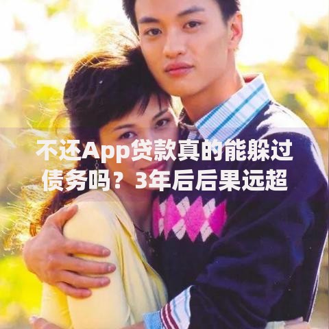 不还App贷款真的能躲过债务吗?3年后后果远超想象 不还App贷款真的能躲过债务吗?3年后后果远超想象