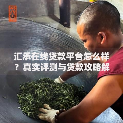 汇承在线贷款平台怎么样？真实评测与贷款攻略解析