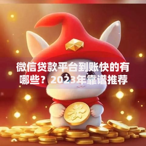 微信贷款平台到账快的有哪些？2023年靠谱推荐及申请攻略