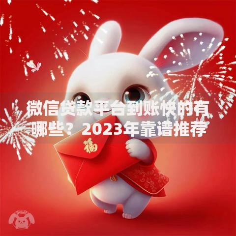 微信贷款平台到账快的有哪些？2023年靠谱推荐及申请攻略