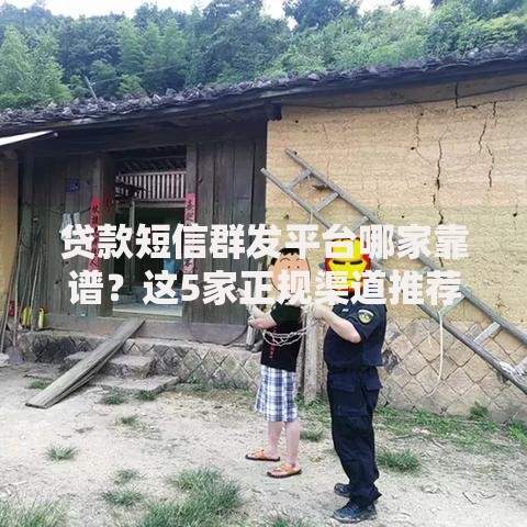 贷款短信群发平台哪家靠谱？这5家正规渠道推荐